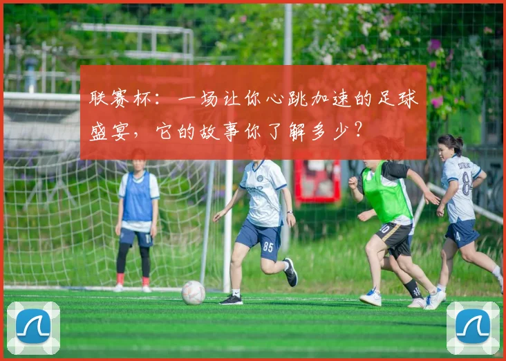 联赛杯：一场让你心跳加速的足球盛宴，它的故事你了解多少？