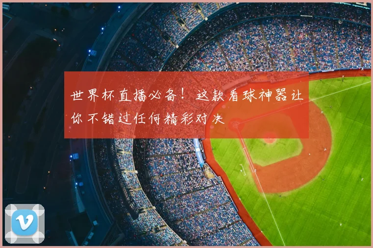 世界杯直播必备！这款看球神器让你不错过任何精彩对决