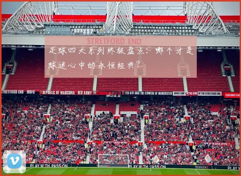足球四大系列终极盘点：哪个才是球迷心中的永恒经典？