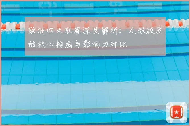 欧洲四大联赛深度解析：足球版图的核心构成与影响力对比