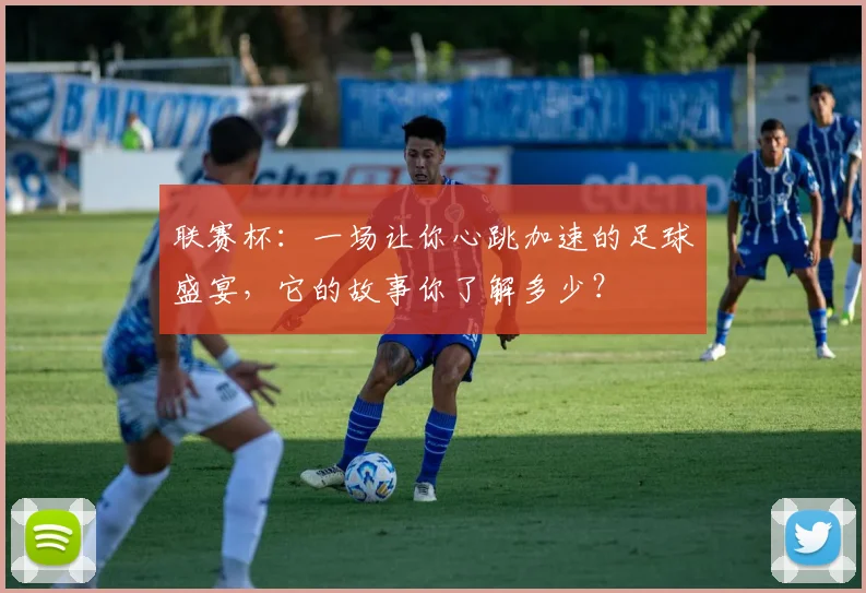 联赛杯:一场让你心跳加速的足球盛宴,它的故事你了解多少?
