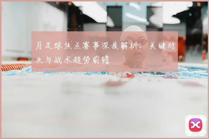 月足球焦点赛事深度解析：关键对决与战术趋势前瞻