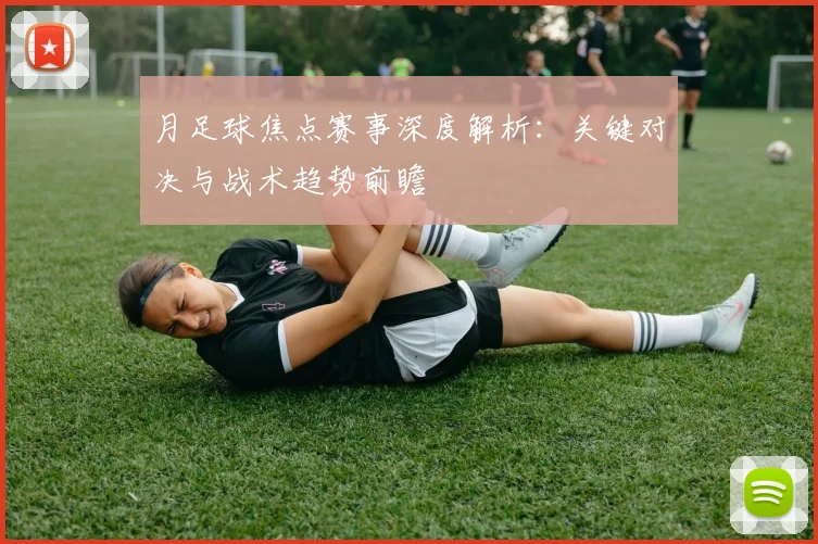 月足球焦点赛事深度解析：关键对决与战术趋势前瞻