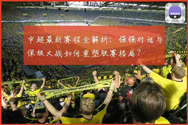 中超最新赛程全解析：强强对话与保级大战如何重塑联赛格局？