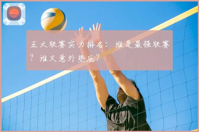五大联赛实力排名：谁是最强联赛？谁又意外垫底？