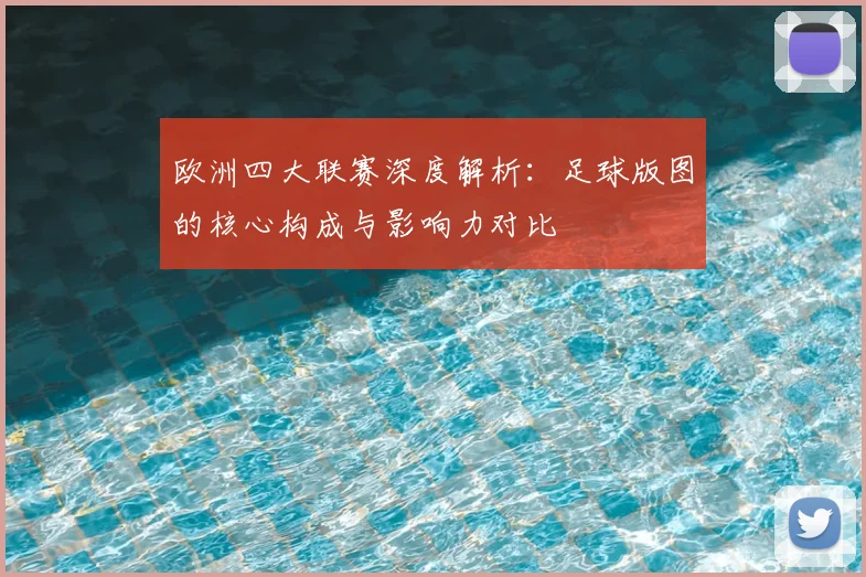 欧洲四大联赛深度解析:足球版图的核心构成与影响力对比