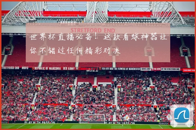 世界杯直播必备！这款看球神器让你不错过任何精彩对决