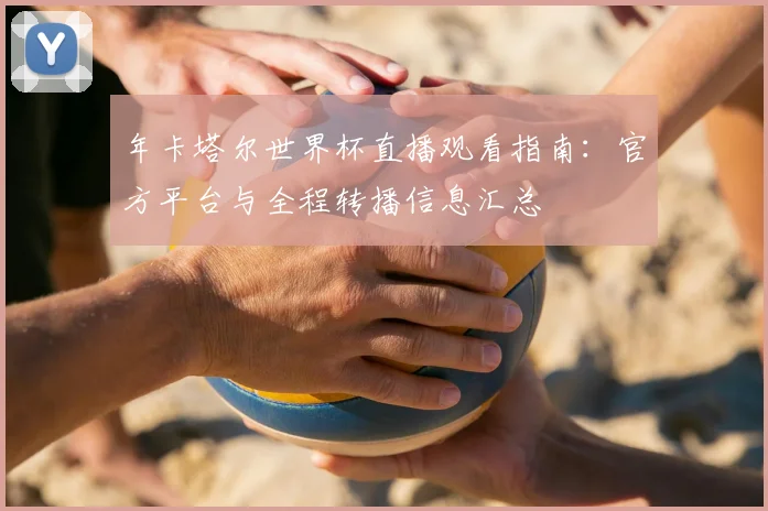年卡塔尔世界杯直播观看指南：官方平台与全程转播信息汇总