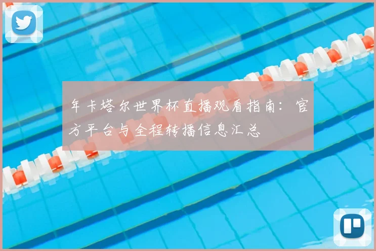 年卡塔尔世界杯直播观看指南:官方平台与全程转播信息汇总