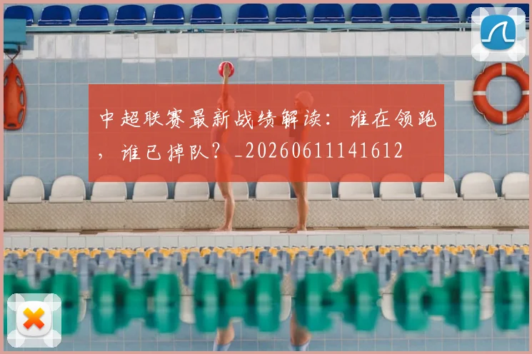 中超联赛最新战绩解读：谁在领跑，谁已掉队？_20260611141612