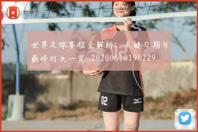 世界足球赛程全解析:关键日期与巅峰对决一览_20260610190229